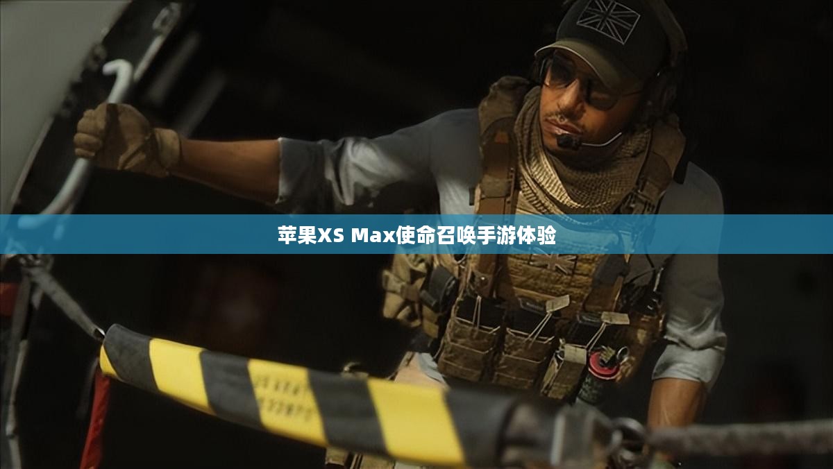 苹果XS Max玩使命召唤手游,极致体验与操作心得分享 苹果XS Max玩使命召唤手游,极致体验与操作心得分享