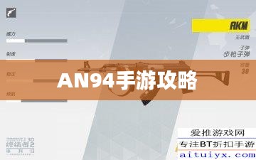 手游AN94攻略,掌握强力武器的秘诀 手游AN94攻略,掌握强力武器的秘诀