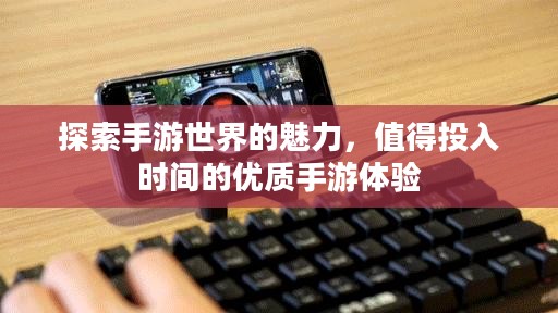 探索手游世界的魅力，值得投入时间的优质手游体验