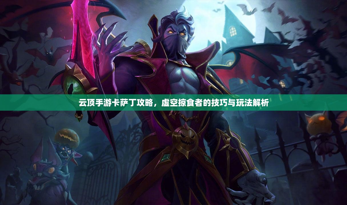 云顶手游卡萨丁攻略，虚空掠食者的技巧与玩法解析
