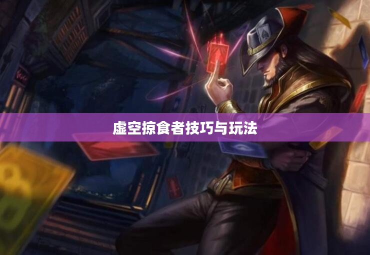 云顶手游卡萨丁攻略,虚空掠食者的技巧与玩法解析 云顶手游卡萨丁攻略,虚空掠食者的技巧与玩法解析
