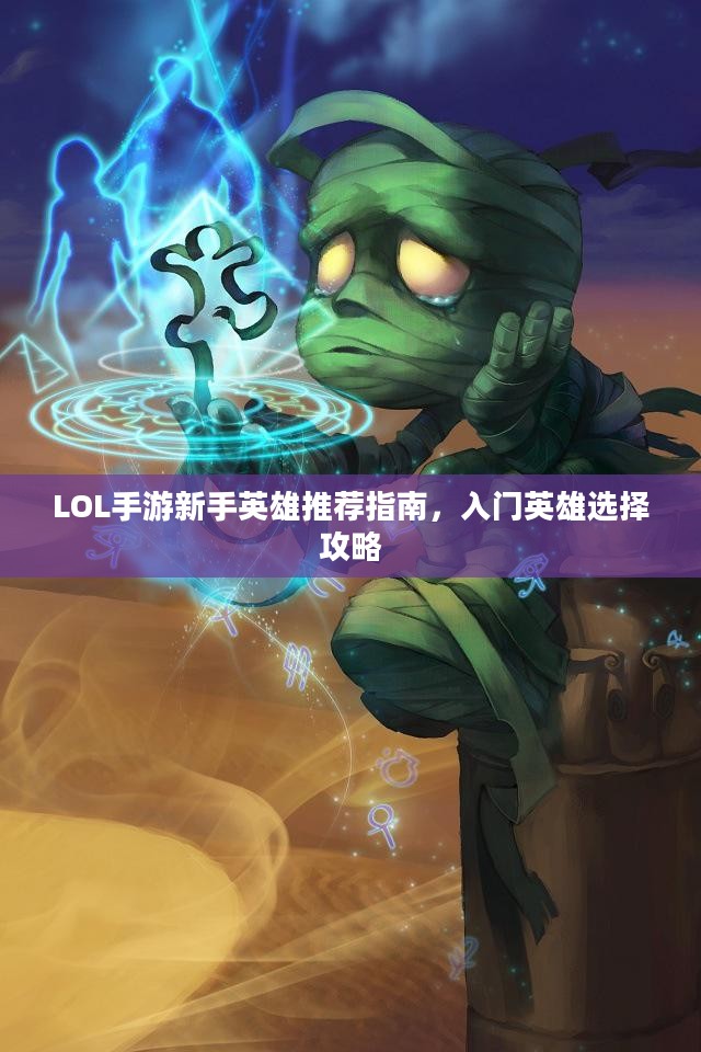LOL手游新手英雄推荐指南，入门英雄选择攻略