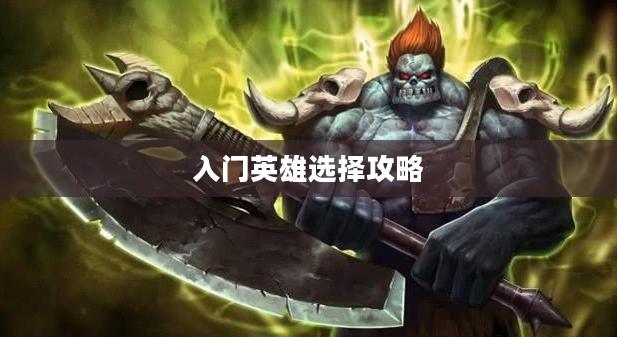 LOL手游新手英雄推荐指南,入门英雄选择攻略 LOL手游新手英雄推荐指南,入门英雄选择攻略