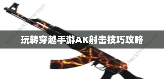 玩转穿越手游AK射击技巧攻略