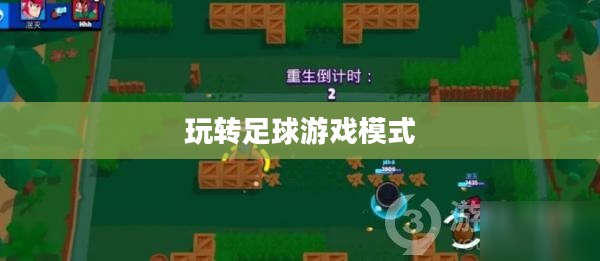 手游足球游戏模式攻略,玩转足球游戏模式! 手游足球游戏模式攻略,玩转足球游戏模式!
