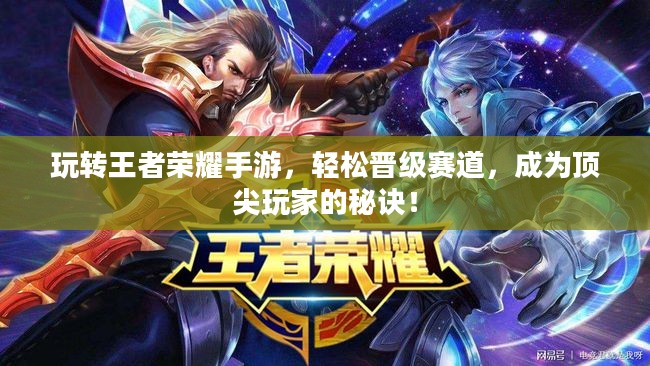 玩转王者荣耀手游，轻松晋级赛道，成为顶尖玩家的秘诀！