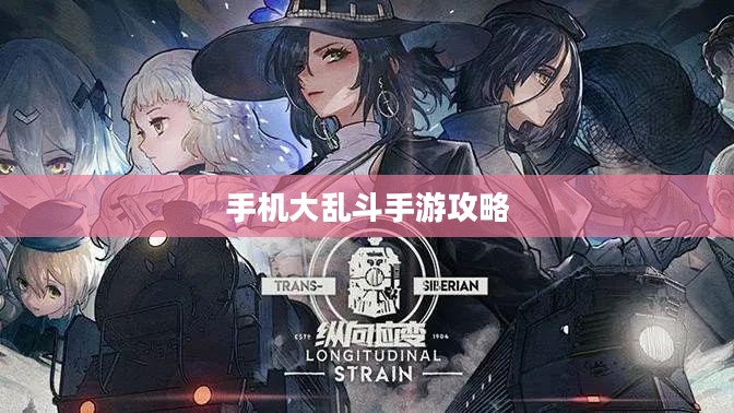 手机大乱斗手游攻略,策略与技巧详解 手机大乱斗手游攻略,策略与技巧详解