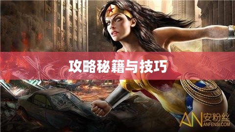 玩转神奇女侠2手游，攻略秘籍与技巧分享