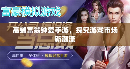 高端富翁钟爱手游,探究游戏市场新潮流 高端富翁钟爱手游,探究游戏市场新潮流
