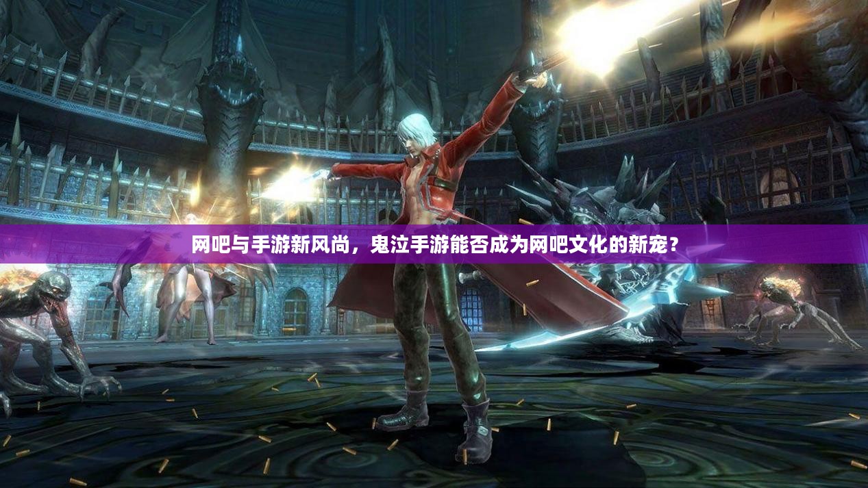 网吧与手游新风尚,鬼泣手游能否成为网吧文化的新宠? 网吧与手游新风尚,鬼泣手游能否成为网吧文化的新宠?
