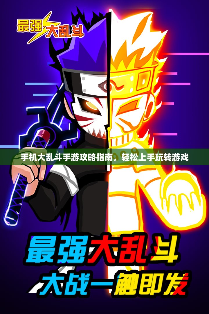 手机大乱斗手游攻略指南,轻松上手玩转游戏 手机大乱斗手游攻略指南,轻松上手玩转游戏