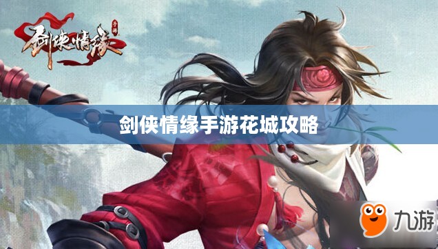 剑侠情缘手游花城攻略大全，玩转花城，秘密技巧揭秘