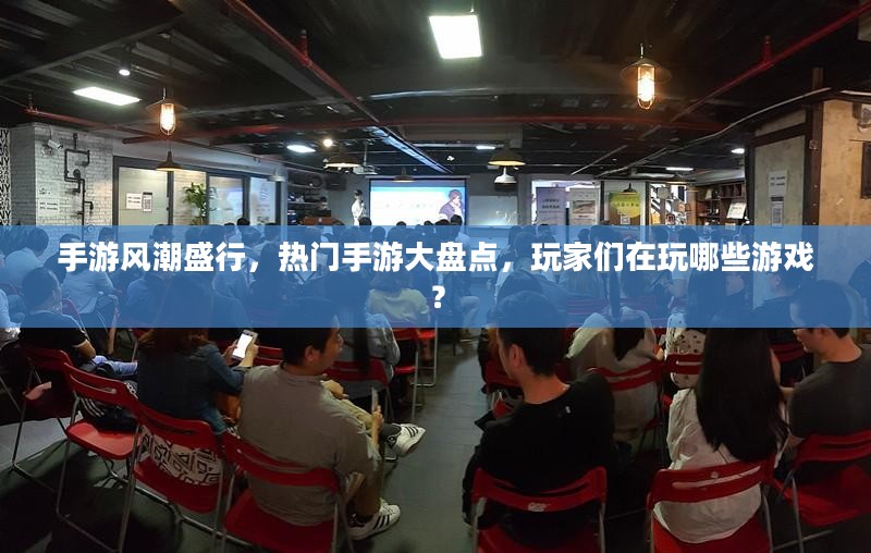 手游风潮盛行,热门手游大盘点,玩家们在玩哪些游戏? 手游风潮盛行,热门手游大盘点,玩家们在玩哪些游戏?
