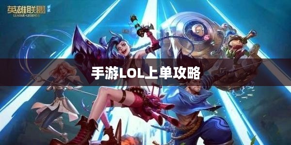 手游LOL上单攻略，如何玩好上单英雄？