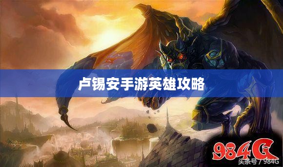 手游英雄攻略，玩转卢锡安，成为无敌战神！