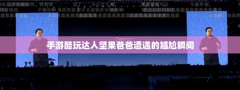 手游酷玩达人坚果爸爸遭遇的尴尬瞬间
