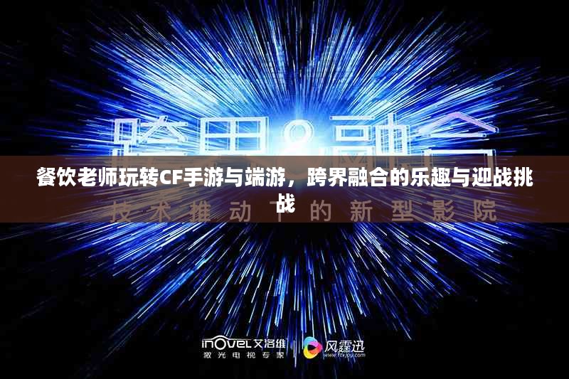 餐饮老师玩转CF手游与端游，跨界融合的乐趣与迎战挑战