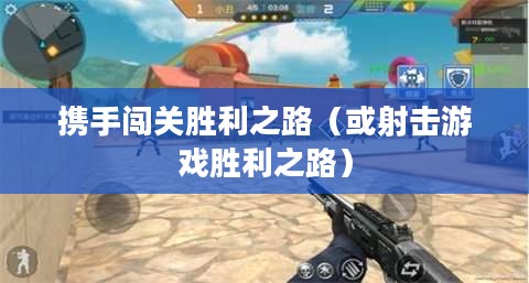 合作射击手游攻略,携手闯关,射击游戏胜利之路 合作射击手游攻略,携手闯关,射击游戏胜利之路