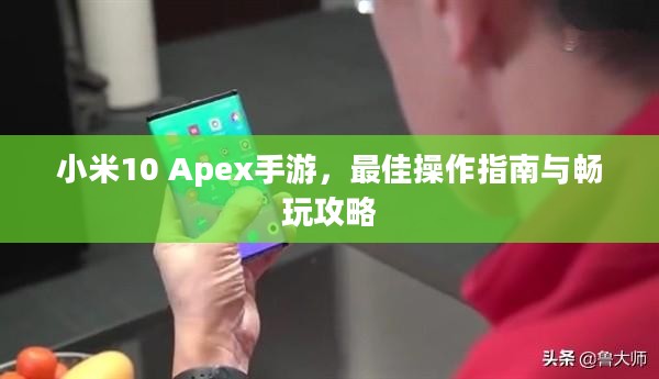 小米10 Apex手游,最佳操作指南与畅玩攻略 小米10 Apex手游,最佳操作指南与畅玩攻略