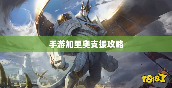 手游加里奥支援攻略，玩转加里奥角色的秘诀