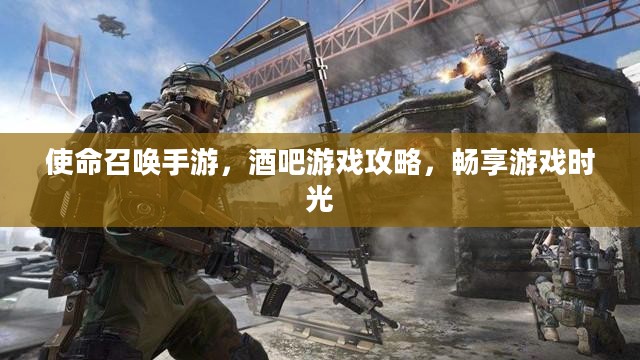 使命召唤手游,酒吧游戏攻略,畅享游戏时光 使命召唤手游,酒吧游戏攻略,畅享游戏时光