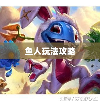 手游英雄联盟，鱼人玩法攻略大全