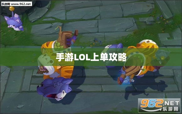 手游LOL上单攻略,策略、技巧与心态的重要性 手游LOL上单攻略,策略、技巧与心态的重要性