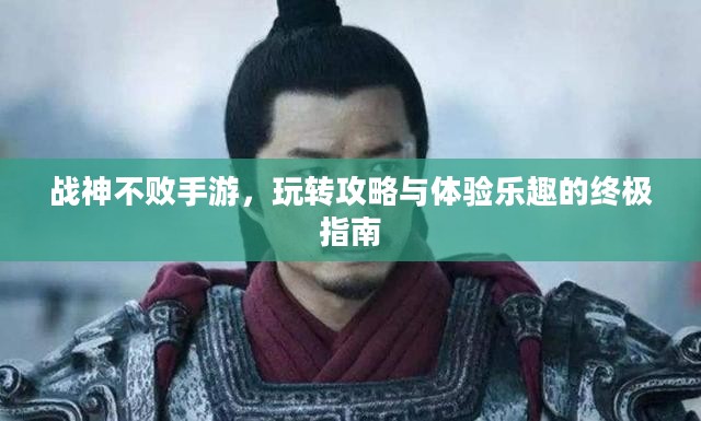 战神不败手游，玩转攻略与体验乐趣的终极指南