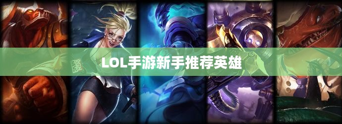 LOL手游新手推荐英雄标题,LOL手游新手入门英雄推荐,这些英雄助你轻松上手! LOL手游新手推荐英雄标题,LOL手游新手入门英雄推荐,这些英雄助你轻松上手!