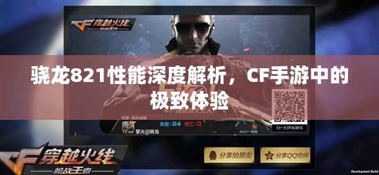 骁龙821性能深度解析，CF手游中的极致体验