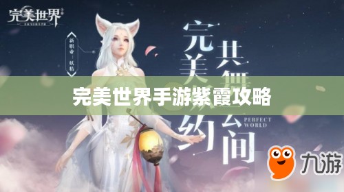 完美世界手游紫霞攻略，玩转仙侠梦指南