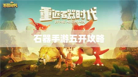 石器手游五开攻略,探索石器世界的无限可能 石器手游五开攻略,探索石器世界的无限可能