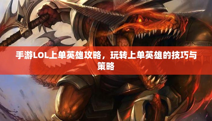 手游LOL上单英雄攻略,玩转上单英雄的技巧与策略 手游LOL上单英雄攻略,玩转上单英雄的技巧与策略
