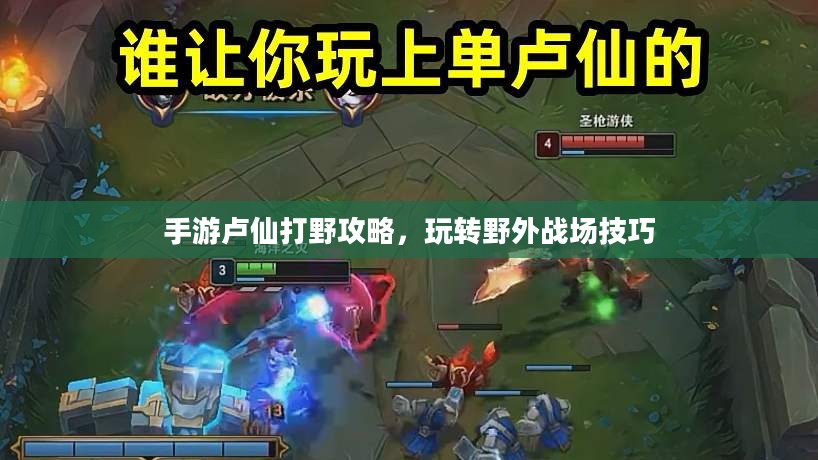 手游卢仙打野攻略,玩转野外战场技巧 手游卢仙打野攻略,玩转野外战场技巧