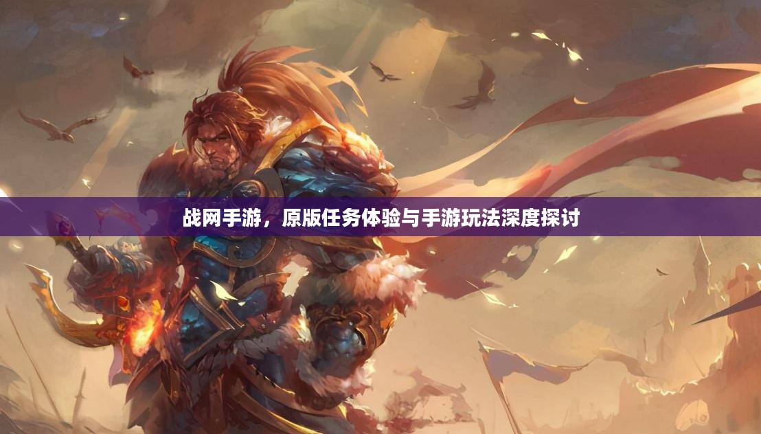 战网手游,原版任务体验与手游玩法深度探讨 战网手游,原版任务体验与手游玩法深度探讨