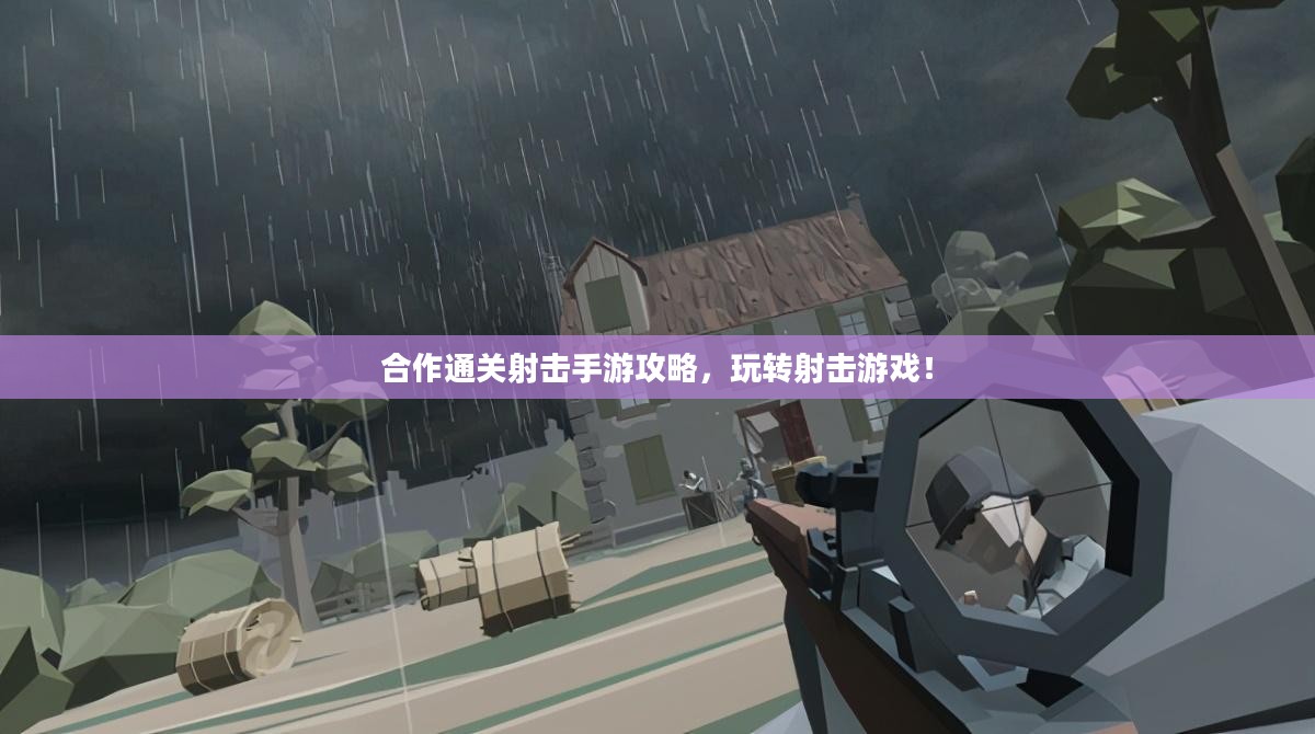 合作通关射击手游攻略，玩转射击游戏！