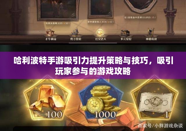 哈利波特手游吸引力提升策略与技巧,吸引玩家参与的游戏攻略 哈利波特手游吸引力提升策略与技巧,吸引玩家参与的游戏攻略