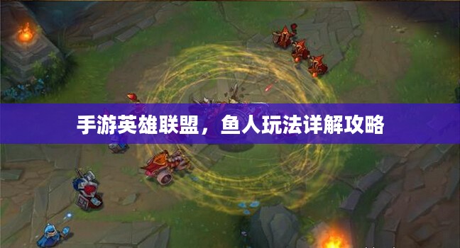 手游英雄联盟,鱼人玩法详解攻略 手游英雄联盟,鱼人玩法详解攻略