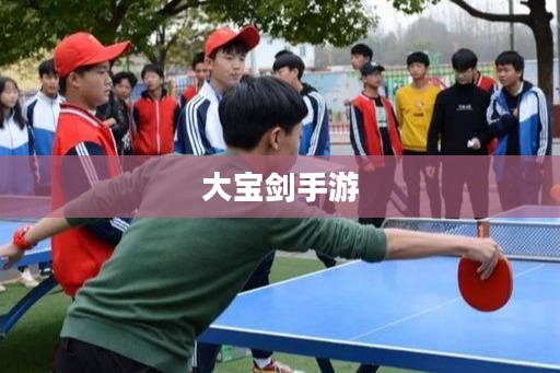 无尽魅力！探索大宝剑手游的极致乐趣