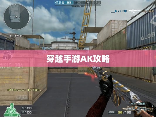 穿越手游AK攻略大全,玩转AK的技巧与策略全解析 穿越手游AK攻略大全,玩转AK的技巧与策略全解析