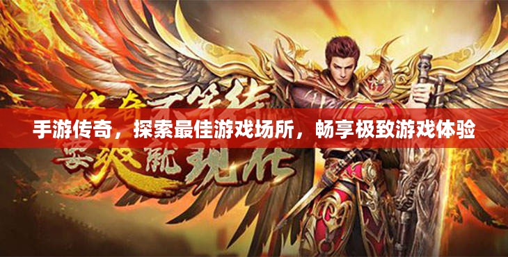 手游传奇,探索最佳游戏场所,畅享极致游戏体验 手游传奇,探索最佳游戏场所,畅享极致游戏体验