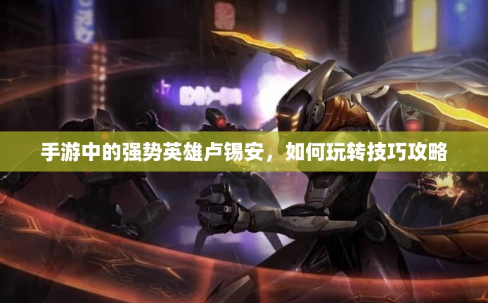 手游中的强势英雄卢锡安，如何玩转技巧攻略