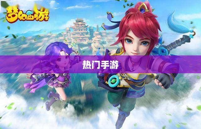 热门手游大盘点，大家都在玩哪些手游？