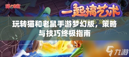 玩转猫和老鼠手游梦幻版，策略与技巧终极指南