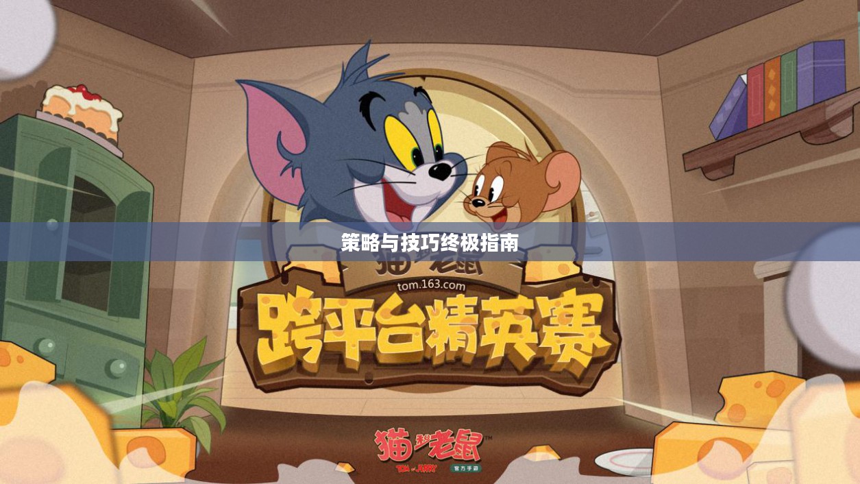 玩转猫和老鼠手游梦幻版,策略与技巧终极指南 玩转猫和老鼠手游梦幻版,策略与技巧终极指南
