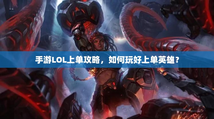 手游LOL上单攻略，如何玩好上单英雄？