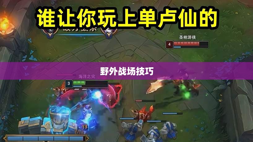 手游卢仙打野攻略，玩转野外战场技巧