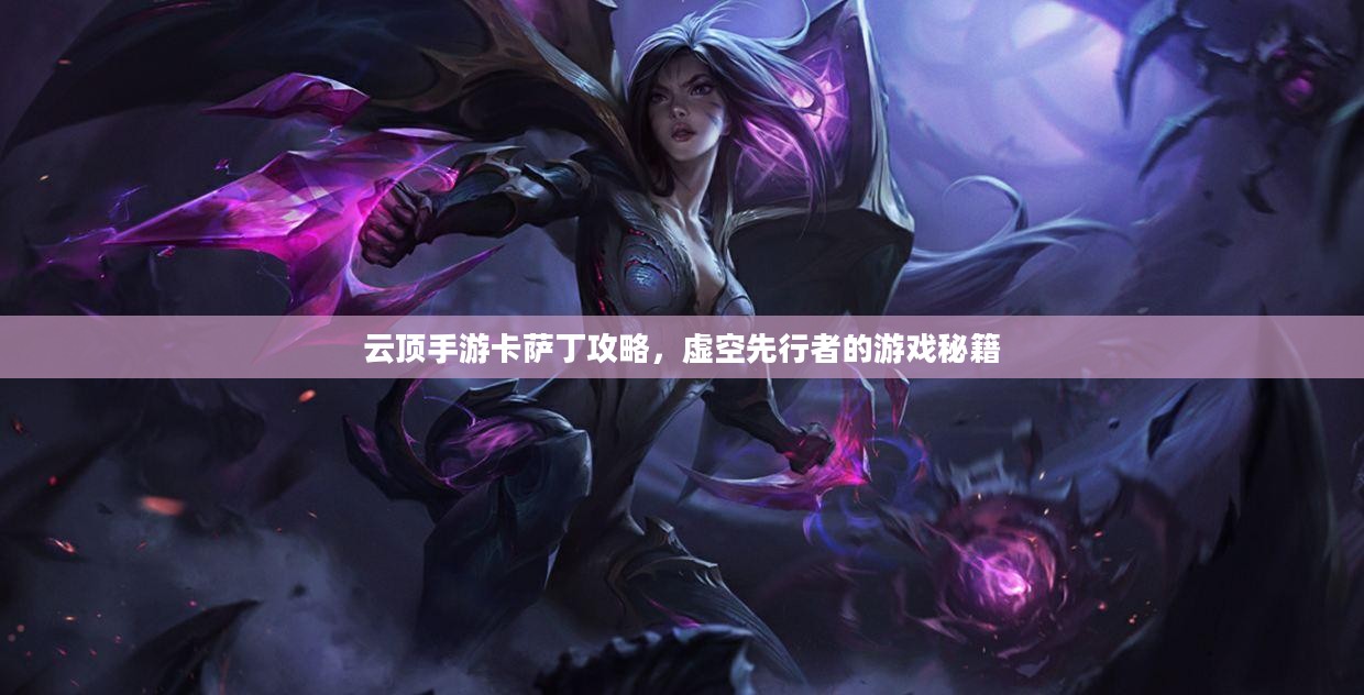 云顶手游卡萨丁攻略，虚空先行者的游戏秘籍
