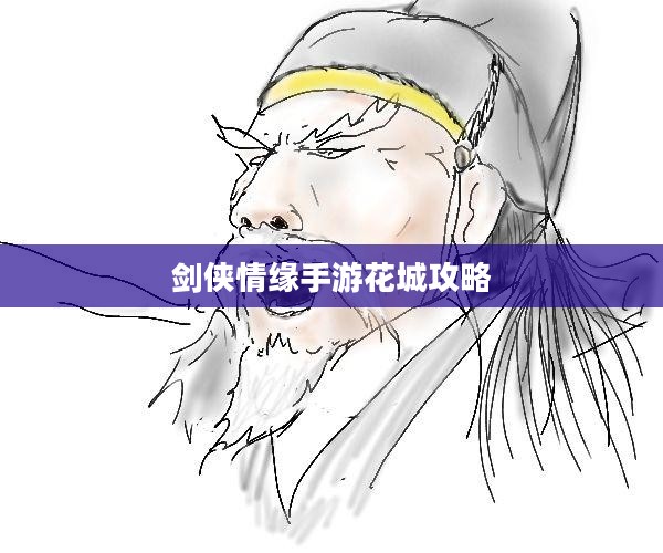 剑侠情缘手游花城攻略大全，玩转花城的策略与技巧指南