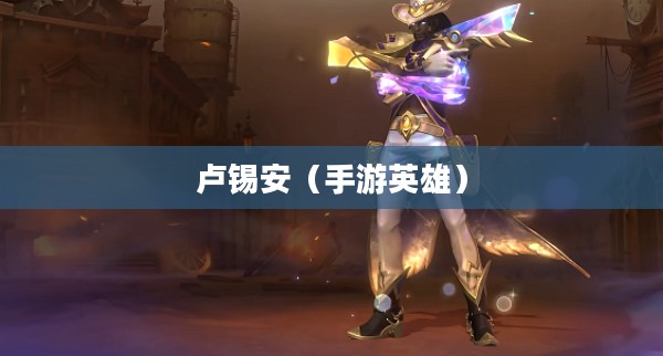 手游中的强势英雄卢锡安，如何玩转技巧攻略
